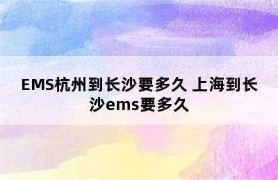 EMS杭州到长沙要多久 上海到长沙ems要多久